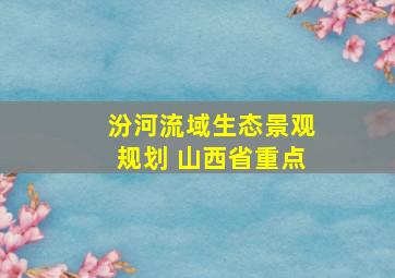 汾河流域生态景观规划 山西省重点